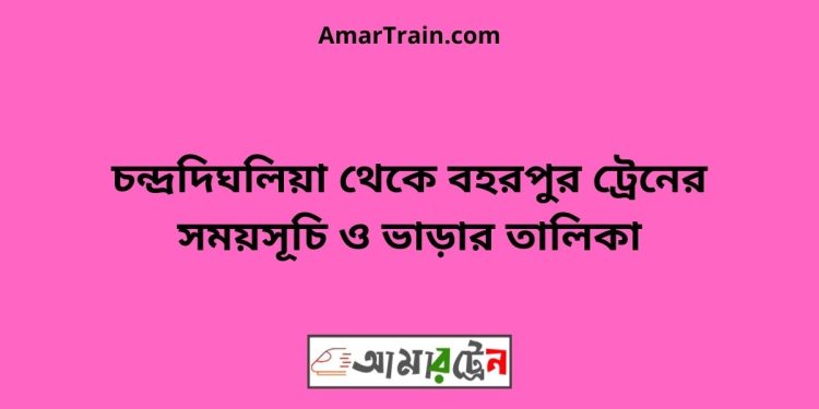 চন্দ্রদিঘলিয়া টু বহরপুর ট্রেনের সময়সূচী ও ভাড়া তালিকা