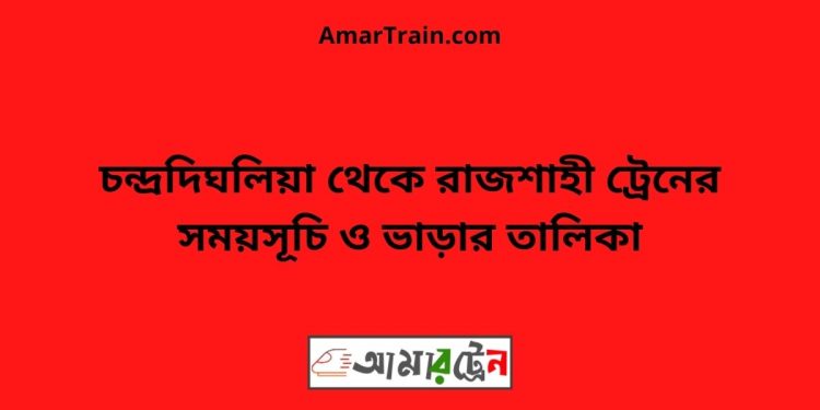 চন্দ্রদিঘলিয়া টু রাজশাহী ট্রেনের সময়সূচী ও ভাড়া তালিকা