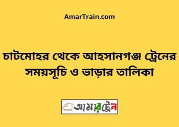 চাটমোহর টু আহসানগঞ্জ ট্রেনের সময়সূচী ও ভাড়া তালিকা