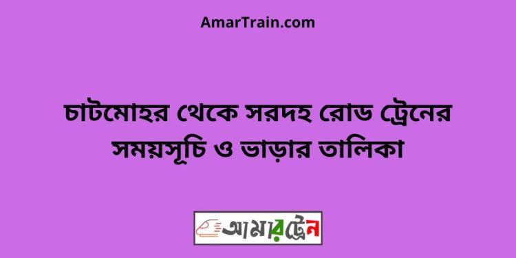 চাটমোহর টু সরদহ রোড ট্রেনের সময়সূচী ও ভাড়া তালিকা