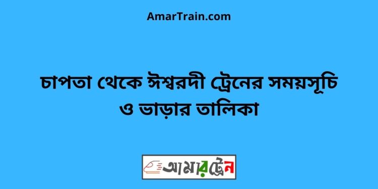 চাপতা টু ঈশ্বরদী ট্রেনের সময়সূচী ও ভাড়া তালিকা