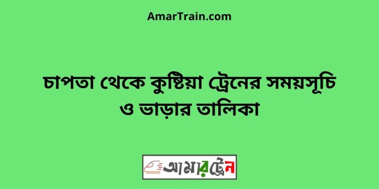 চাপতা টু কুষ্টিয়া ট্রেনের সময়সূচী ও ভাড়া তালিকা