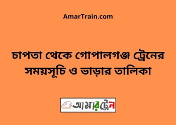 চাপতা টু গোপালগঞ্জ ট্রেনের সময়সূচী ও ভাড়া তালিকা
