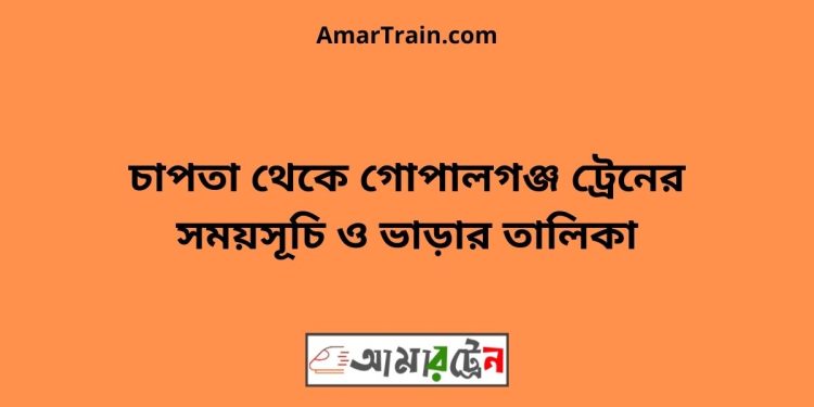 চাপতা টু গোপালগঞ্জ ট্রেনের সময়সূচী ও ভাড়া তালিকা