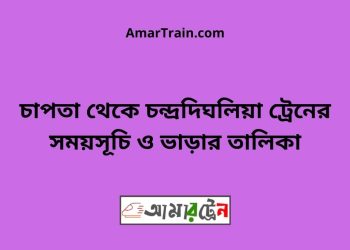 চাপতা টু চন্দ্রদিঘলিয়া ট্রেনের সময়সূচী ও ভাড়া তালিকা