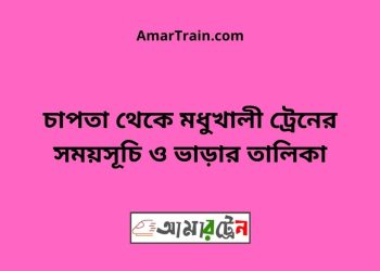 চাপতা টু মধুখালী ট্রেনের সময়সূচী ও ভাড়া তালিকা