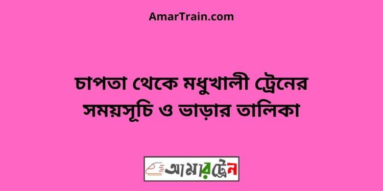 চাপতা টু মধুখালী ট্রেনের সময়সূচী ও ভাড়া তালিকা