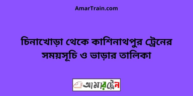 চিনাখোড়া টু কাশিনাথপুর ট্রেনের সময়সূচী ও ভাড়া তালিকা