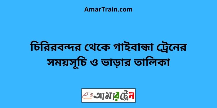 চিরিরবন্দর টু গাইবান্ধা ট্রেনের সময়সূচী ও ভাড়া তালিকা