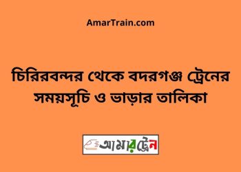 চিরিরবন্দর টু বদরগঞ্জ ট্রেনের সময়সূচী ও ভাড়া তালিকা