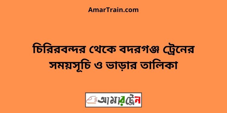 চিরিরবন্দর টু বদরগঞ্জ ট্রেনের সময়সূচী ও ভাড়া তালিকা