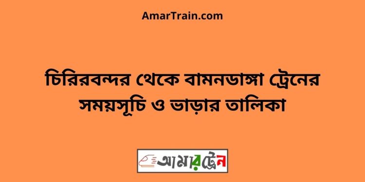 চিরিরবন্দর টু বামনডাঙ্গা ট্রেনের সময়সূচী ও ভাড়া তালিকা