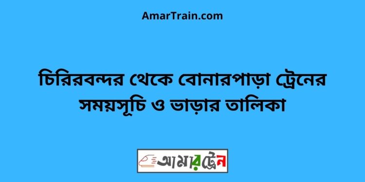 চিরিরবন্দর টু বোনারপাড়া ট্রেনের সময়সূচী ও ভাড়া তালিকা