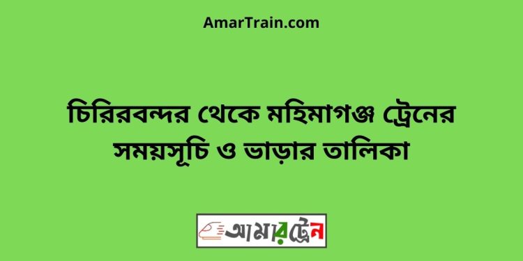 চিরিরবন্দর টু মহিমাগঞ্জ ট্রেনের সময়সূচী ও ভাড়া তালিকা