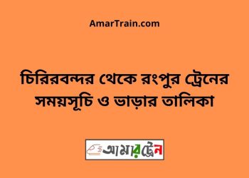 চিরিরবন্দর টু রংপুর ট্রেনের সময়সূচী ও ভাড়া তালিকা