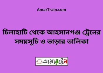 চিলাহাটি টু আহসানগঞ্জ ট্রেনের সময়সূচী ও ভাড়া তালিকা