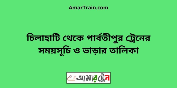 চিলাহাটি টু পার্বতীপুর ট্রেনের সময়সূচী ও ভাড়া তালিকা