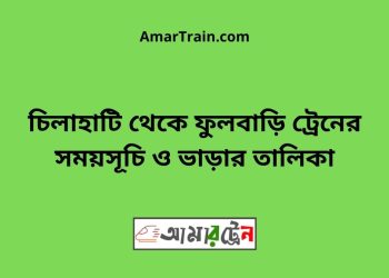 চিলাহাটি টু ফুলবাড়ি ট্রেনের সময়সূচী ও ভাড়া তালিকা