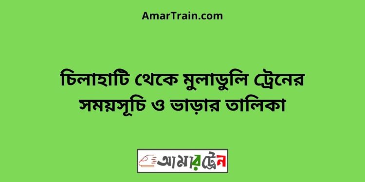 চিলাহাটি টু মুলাডুলি ট্রেনের সময়সূচী ও ভাড়া তালিকা