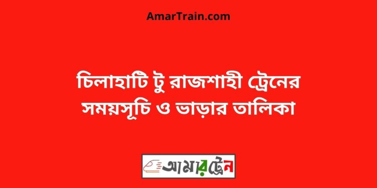 চিলাহাটি টু রাজশাহী ট্রেনের সময়সূচী, টিকেট ও ভাড়ার তালিকা