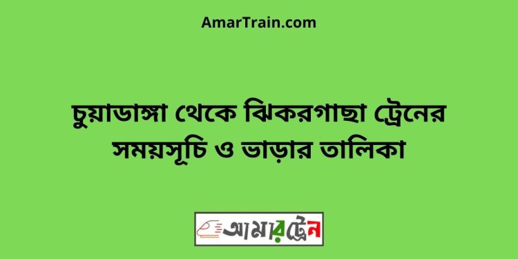 চুয়াডাঙ্গা টু ঝিকরগাছা ট্রেনের সময়সূচী ও ভাড়া তালিকা