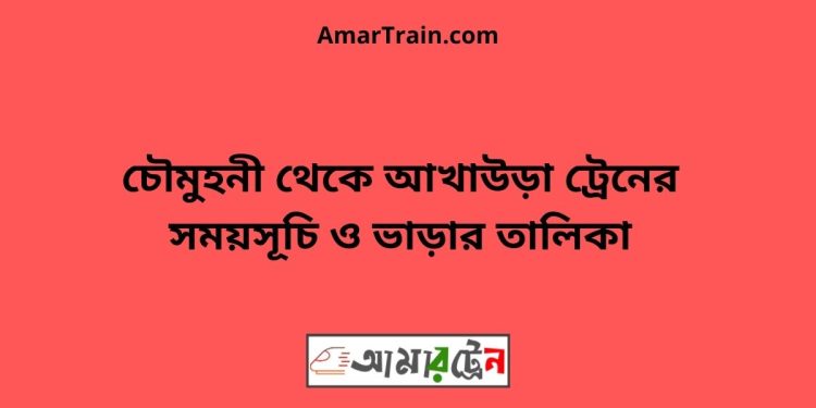 চৌমুহনী টু আখাউড়া ট্রেনের সময়সূচী ও ভাড়া তালিকা