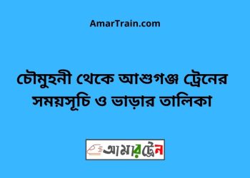 চৌমুহনী টু আশুগঞ্জ ট্রেনের সময়সূচী ও ভাড়া তালিকা