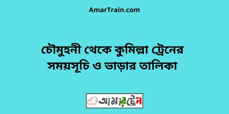 চৌমুহনী টু কুমিল্লা ট্রেনের সময়সূচী ও ভাড়া তালিকা