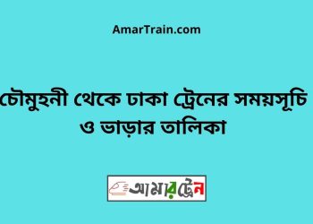 চৌমুহনী টু ঢাকা ট্রেনের সময়সূচী ও ভাড়া তালিকা