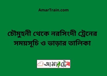 চৌমুহনী টু নরসিংদী ট্রেনের সময়সূচী ও ভাড়া তালিকা