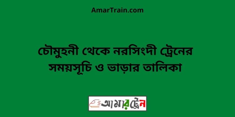 চৌমুহনী টু নরসিংদী ট্রেনের সময়সূচী ও ভাড়া তালিকা