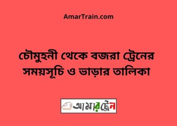 চৌমুহনী টু বজরা ট্রেনের সময়সূচী ও ভাড়া তালিকা