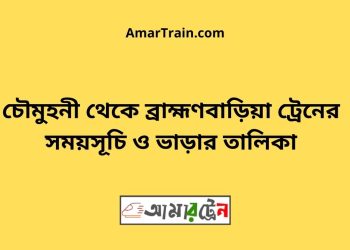 চৌমুহনী টু ব্রাহ্মণবাড়িয়া ট্রেনের সময়সূচী ও ভাড়া তালিকা