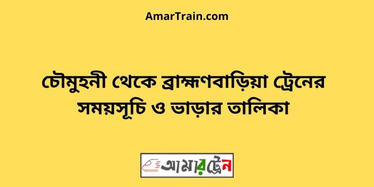 চৌমুহনী টু ব্রাহ্মণবাড়িয়া ট্রেনের সময়সূচী ও ভাড়া তালিকা