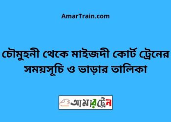 চৌমুহনী টু মাইজদী কোর্ট ট্রেনের সময়সূচী ও ভাড়া তালিকা
