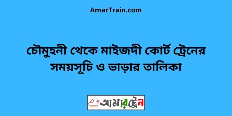 চৌমুহনী টু মাইজদী কোর্ট ট্রেনের সময়সূচী ও ভাড়া তালিকা