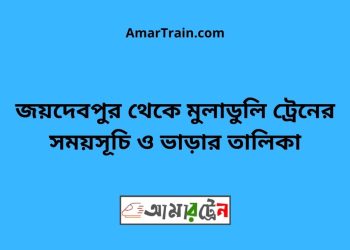 জয়দেবপুর টু মুলাডুলি ট্রেনের সময়সূচী ও ভাড়া তালিকা
