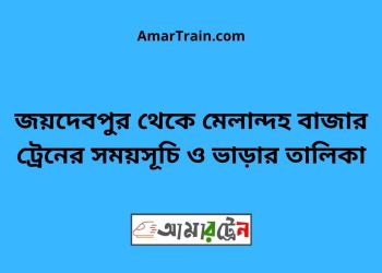 জয়দেবপুর টু মেলান্দহ বাজার ট্রেনের সময়সূচী ও ভাড়া তালিকা