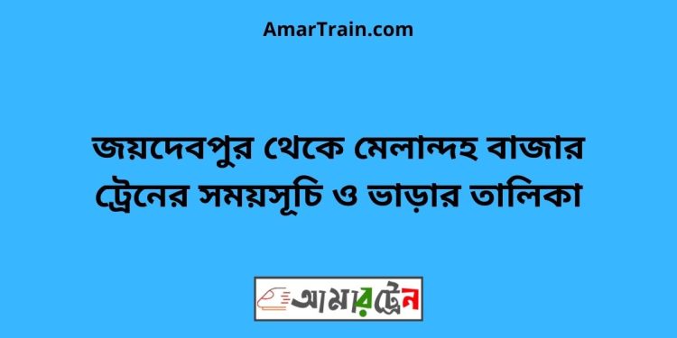 জয়দেবপুর টু মেলান্দহ বাজার ট্রেনের সময়সূচী ও ভাড়া তালিকা