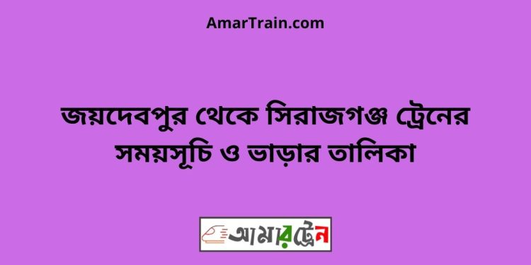 জয়দেবপুর টু সিরাজগঞ্জ ট্রেনের সময়সূচী ও ভাড়া তালিকা