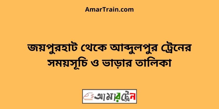 জয়পুরহাট টু আব্দুলপুর ট্রেনের সময়সূচী ও ভাড়ার তালিকা