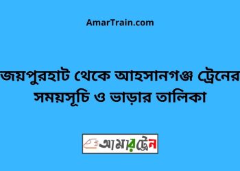 জয়পুরহাট টু আহসানগঞ্জ ট্রেনের সময়সূচী ও ভাড়া তালিকা