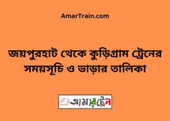 জয়পুরহাট টু কুড়িগ্রাম ট্রেনের সময়সূচী ও ভাড়া তালিকা