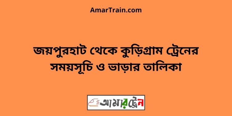 জয়পুরহাট টু কুড়িগ্রাম ট্রেনের সময়সূচী ও ভাড়া তালিকা