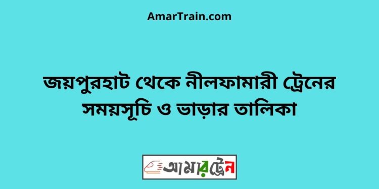 জয়পুরহাট টু নীলফামারী ট্রেনের সময়সূচী ও ভাড়া তালিকা