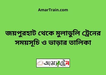 জয়পুরহাট টু মুলাডুলি ট্রেনের সময়সূচী ও ভাড়া তালিকা