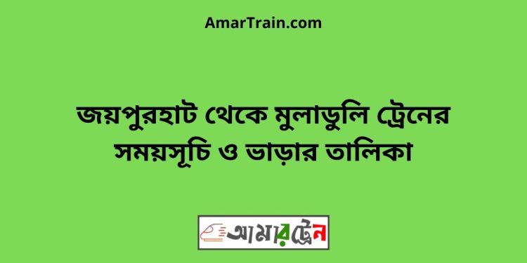 জয়পুরহাট টু মুলাডুলি ট্রেনের সময়সূচী ও ভাড়া তালিকা