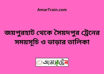জয়পুরহাট টু সৈয়দপুর ট্রেনের সময়সূচী ও ভাড়া তালিকা