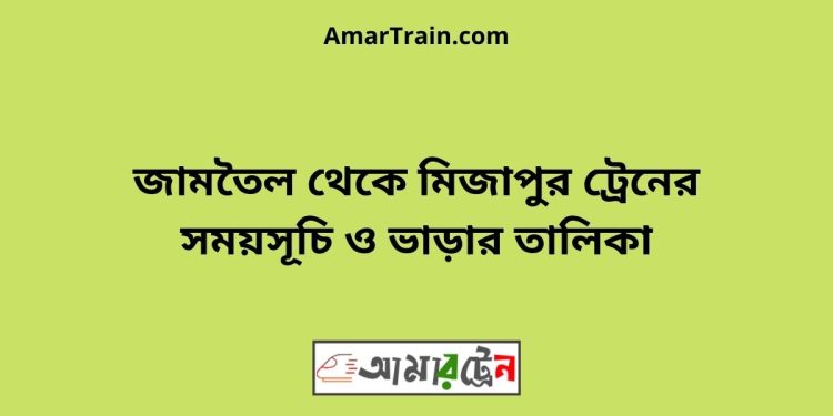 জামতৈল টু মিজাপুর ট্রেনের সময়সূচী ও ভাড়া তালিকা