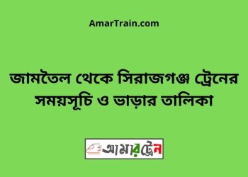 জামতৈল টু সিরাজগঞ্জ ট্রেনের সময়সূচী ও ভাড়া তালিকা